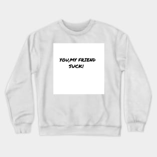 You My Friend Suck Crewneck Sweatshirt